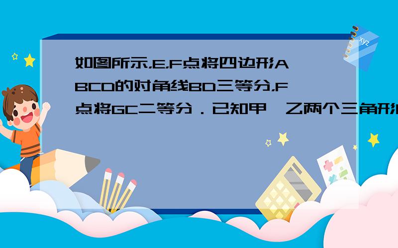 如图所示，E，F点将四边形ABCD的对角线BD三等分，F点将GC二等分．已知甲、乙两个三角形的面积的和是12.9平方米．