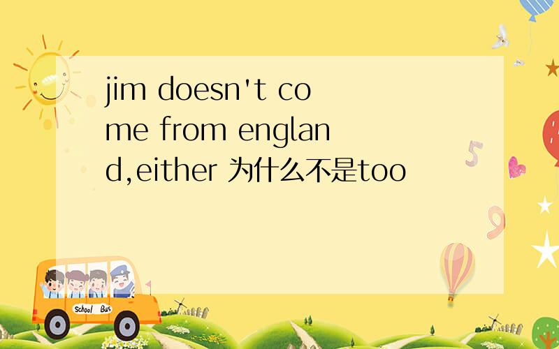 jim doesn't come from england,either 为什么不是too