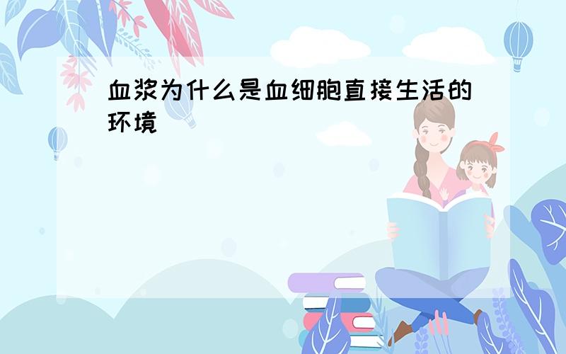 血浆为什么是血细胞直接生活的环境