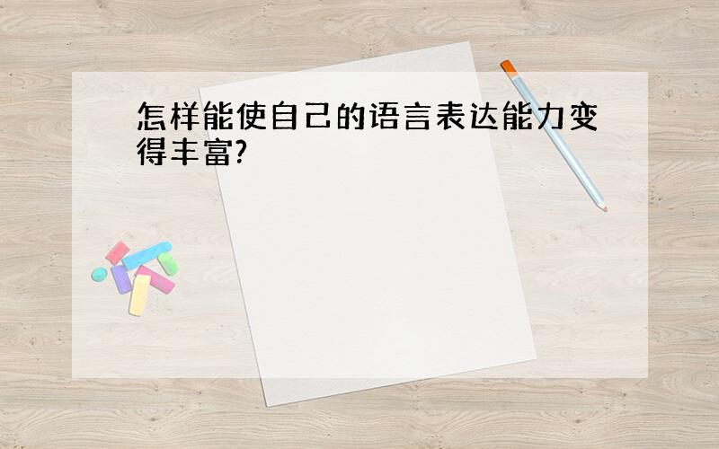 怎样能使自己的语言表达能力变得丰富?