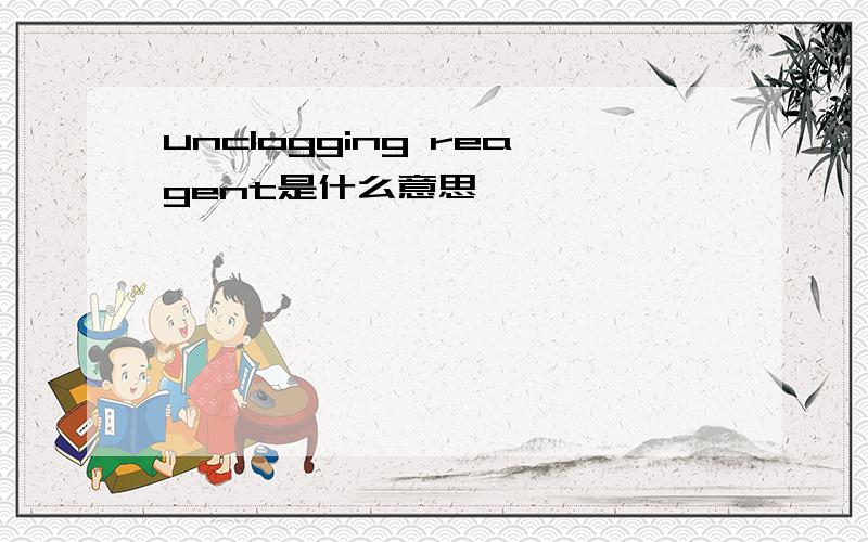 unclogging reagent是什么意思