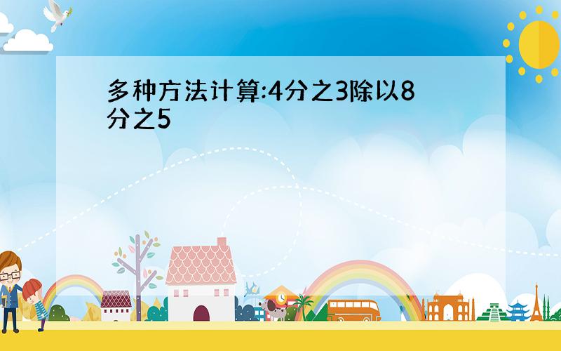 多种方法计算:4分之3除以8分之5