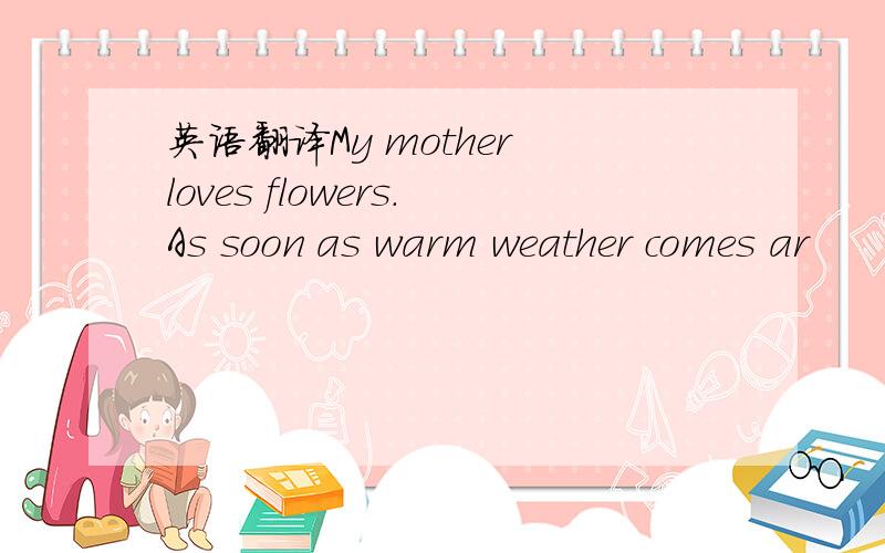 英语翻译My mother loves flowers.As soon as warm weather comes ar