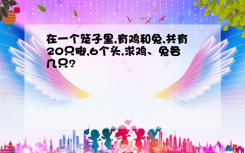 在一个笼子里,有鸡和兔,共有20只脚,6个头,求鸡、兔各几只?