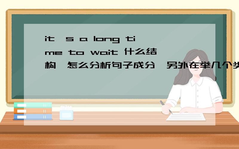 it's a long time to wait 什么结构,怎么分析句子成分,另外在举几个类似的例子