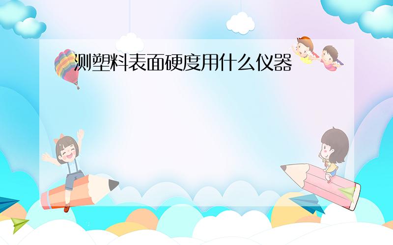 测塑料表面硬度用什么仪器