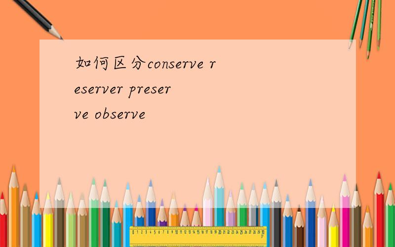 如何区分conserve reserver preserve observe