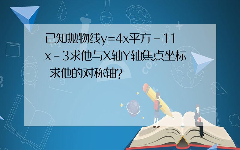 已知抛物线y=4x平方-11x-3求他与X轴Y轴焦点坐标 求他的对称轴?