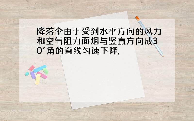 降落伞由于受到水平方向的风力和空气阻力面烟与竖直方向成30°角的直线匀速下降,