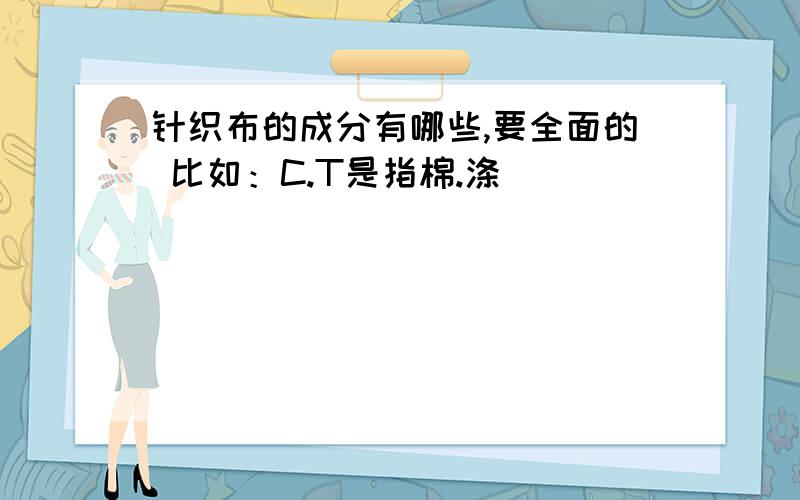 针织布的成分有哪些,要全面的 比如：C.T是指棉.涤