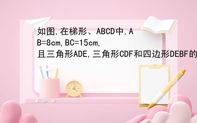 如图,在梯形、ABCD中,AB=8cm,BC=15cm,且三角形ADE,三角形CDF和四边形DEBF的面积相等,阴影部分