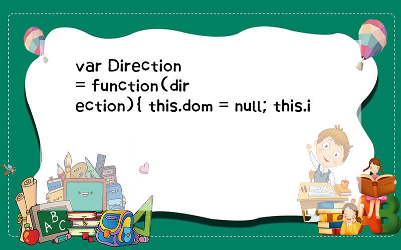 var Direction = function(direction){ this.dom = null; this.i