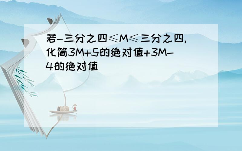 若-三分之四≤M≤三分之四,化简3M+5的绝对值+3M-4的绝对值