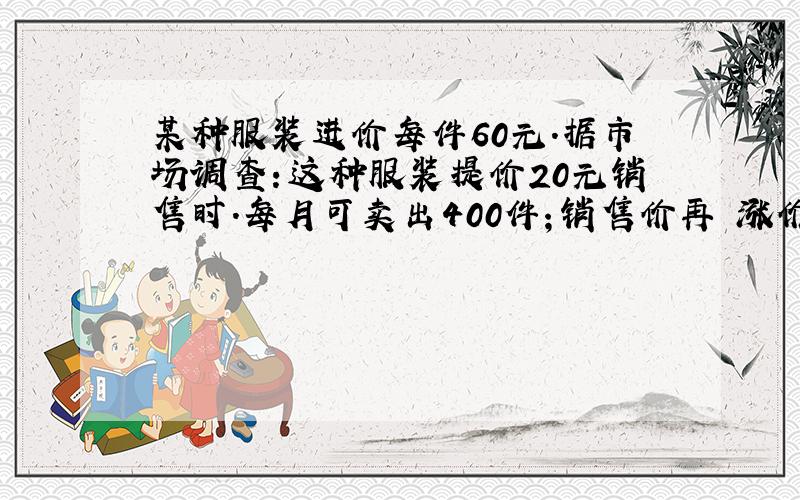 某种服装进价每件60元.据市场调查：这种服装提价20元销售时.每月可卖出400件；销售价再毎涨价1元,就要少卖