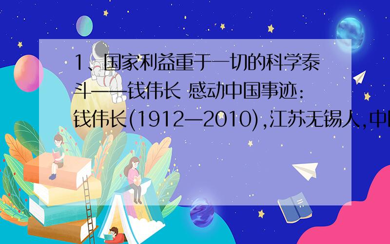 1、国家利益重于一切的科学泰斗——钱伟长 感动中国事迹:钱伟长(1912—2010),江苏无锡人,中国近代