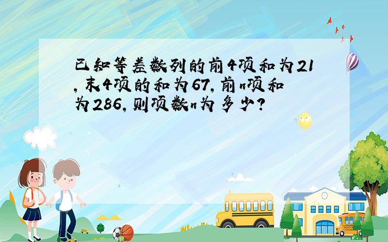 已知等差数列的前4项和为21,末4项的和为67,前n项和为286,则项数n为多少?