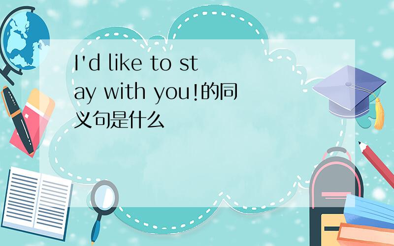 I'd like to stay with you!的同义句是什么