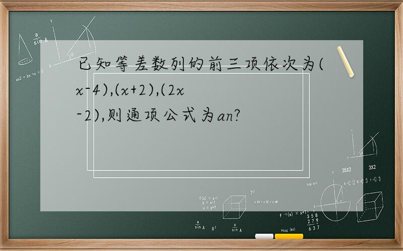 已知等差数列的前三项依次为(x-4),(x+2),(2x-2),则通项公式为an?