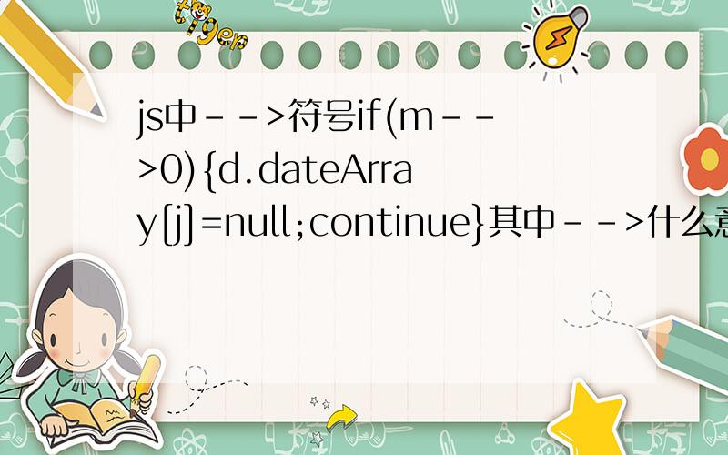 js中-->符号if(m-->0){d.dateArray[j]=null;continue}其中-->什么意识?并且该