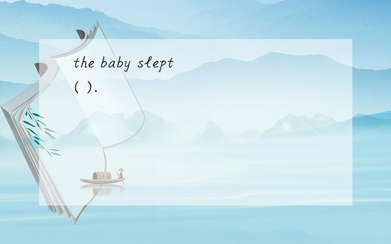 the baby slept( ).