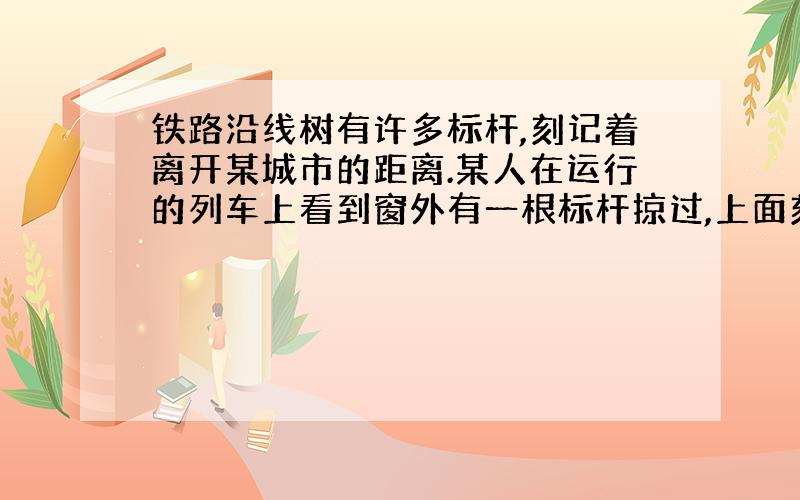 铁路沿线树有许多标杆,刻记着离开某城市的距离.某人在运行的列车上看到窗外有一根标杆掠过,上面刻着一个两位数；一个小时之后