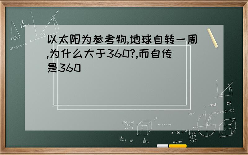 以太阳为参考物,地球自转一周,为什么大于360?,而自传是360