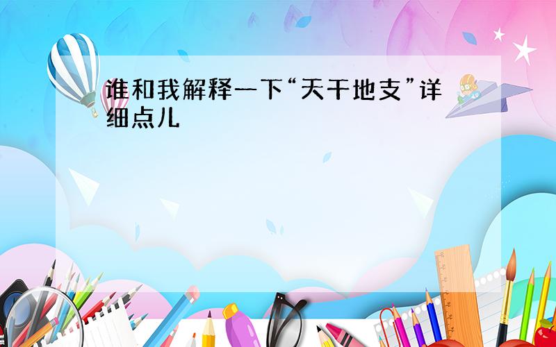 谁和我解释一下“天干地支”详细点儿