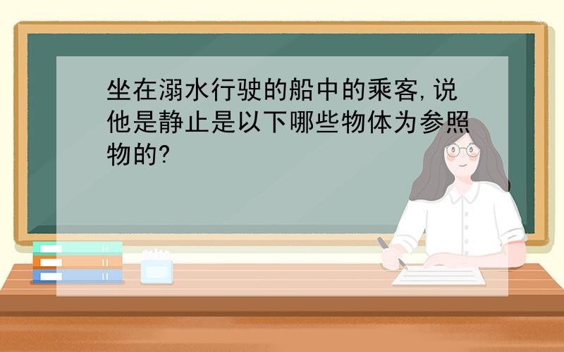 坐在溺水行驶的船中的乘客,说他是静止是以下哪些物体为参照物的?