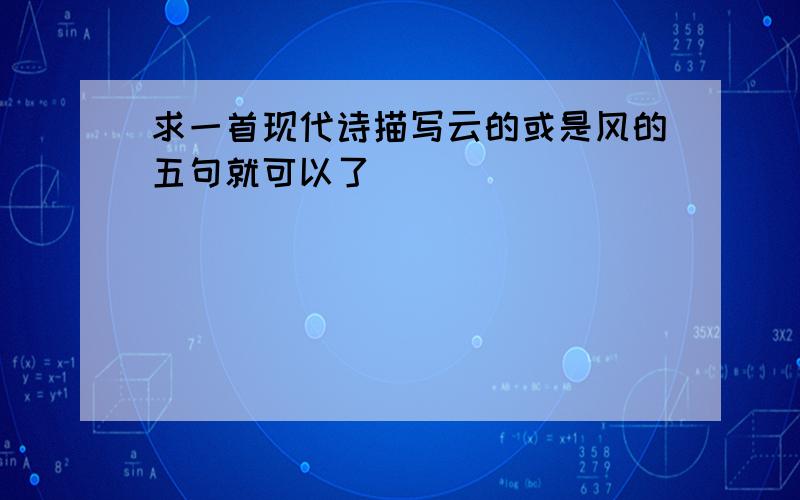 求一首现代诗描写云的或是风的五句就可以了