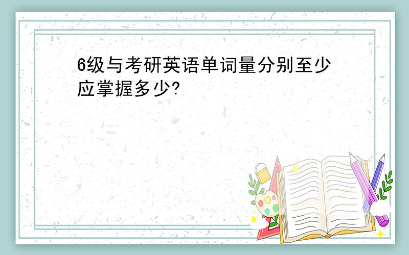 6级与考研英语单词量分别至少应掌握多少?