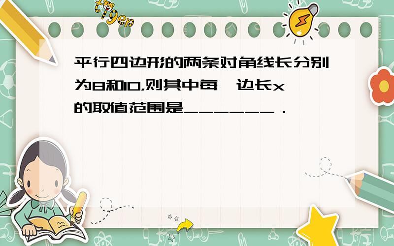 平行四边形的两条对角线长分别为8和10，则其中每一边长x的取值范围是______．