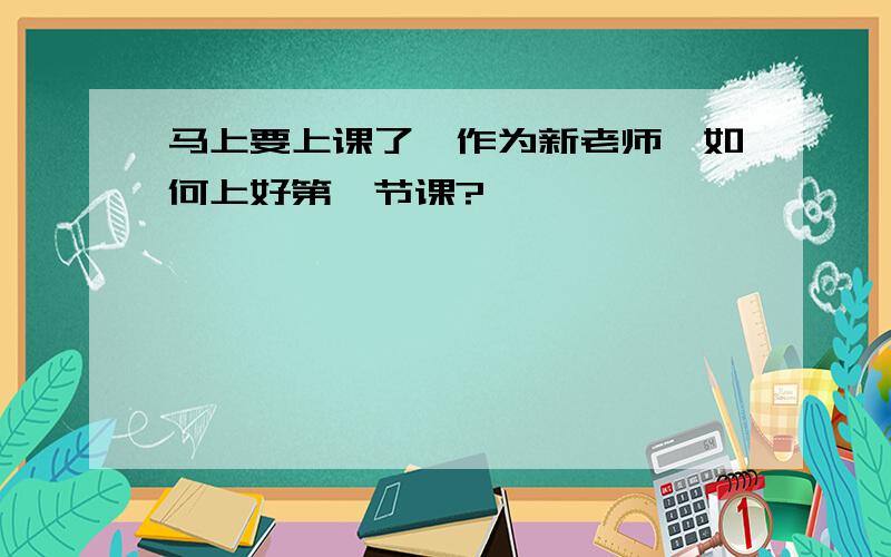 马上要上课了,作为新老师,如何上好第一节课?