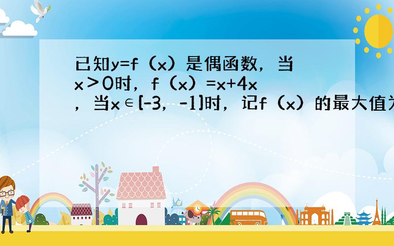 已知y=f（x）是偶函数，当x＞0时，f（x）=x+4x，当x∈[-3，-1]时，记f（x）的最大值为m，最小值为n，则