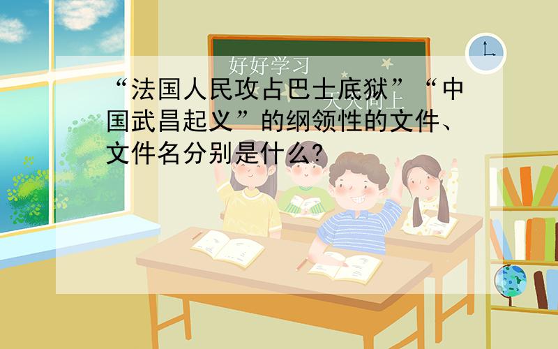 “法国人民攻占巴士底狱”“中国武昌起义”的纲领性的文件、文件名分别是什么?