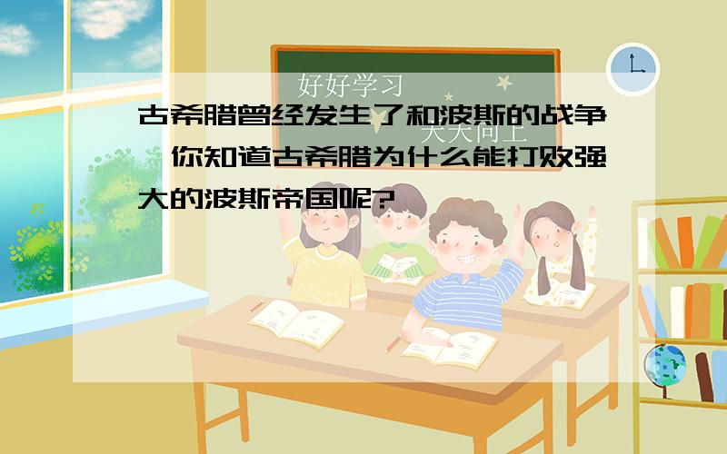 古希腊曾经发生了和波斯的战争,你知道古希腊为什么能打败强大的波斯帝国呢?