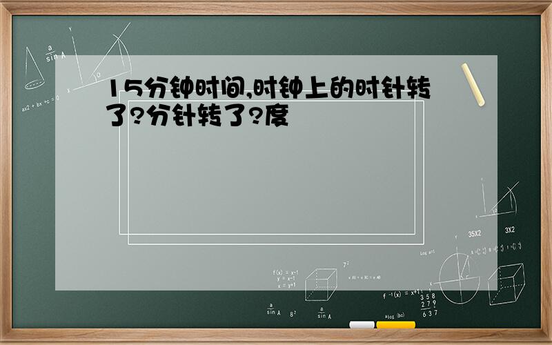 15分钟时间,时钟上的时针转了?分针转了?度