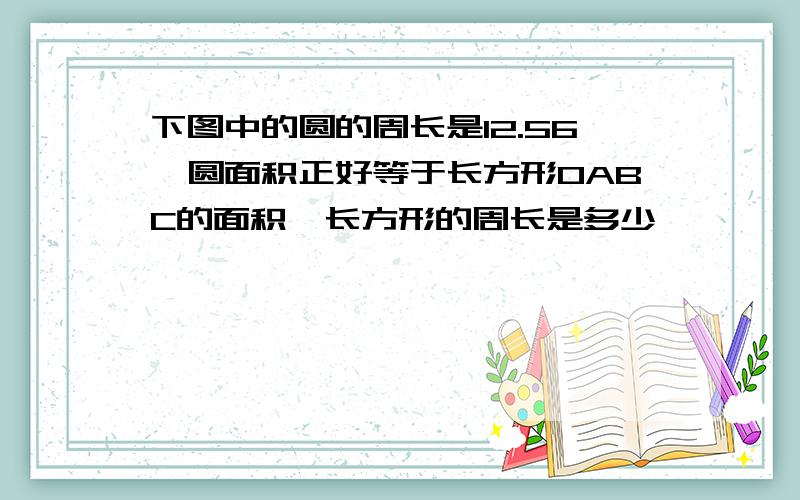 下图中的圆的周长是12.56,圆面积正好等于长方形OABC的面积,长方形的周长是多少