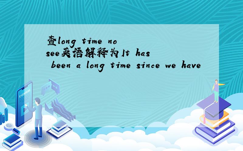 查long time no see英语解释为It has been a long time since we have