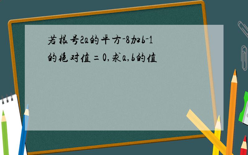 若根号2a的平方-8加b-1的绝对值=0,求a,b的值