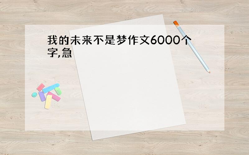 我的未来不是梦作文6000个字,急