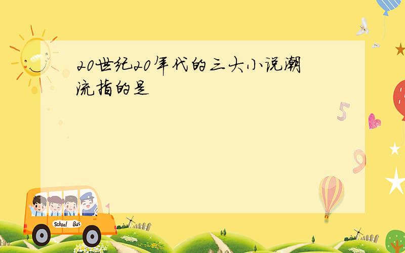 20世纪20年代的三大小说潮流指的是