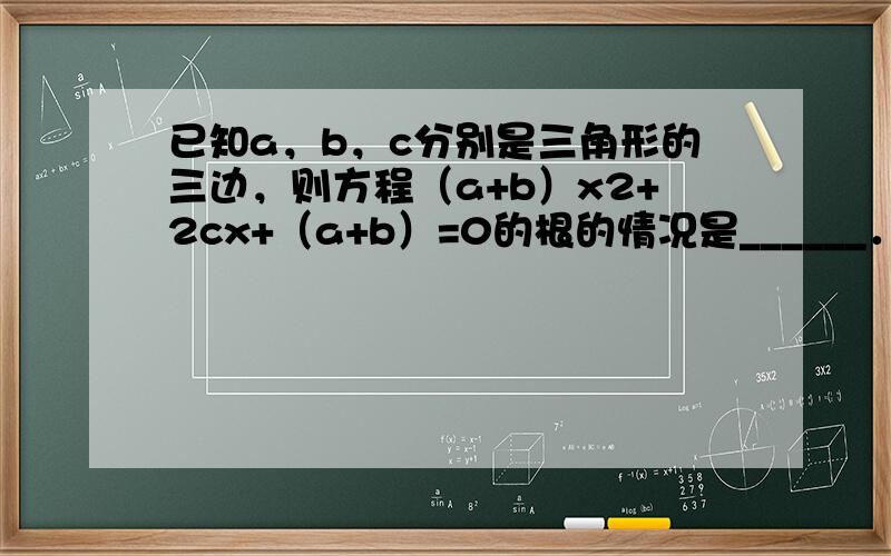 已知a，b，c分别是三角形的三边，则方程（a+b）x2+2cx+（a+b）=0的根的情况是______．