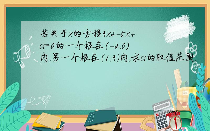 若关于x的方程3x2-5x+a=0的一个根在（-2，0）内，另一个根在（1，3）内，求a的取值范围．