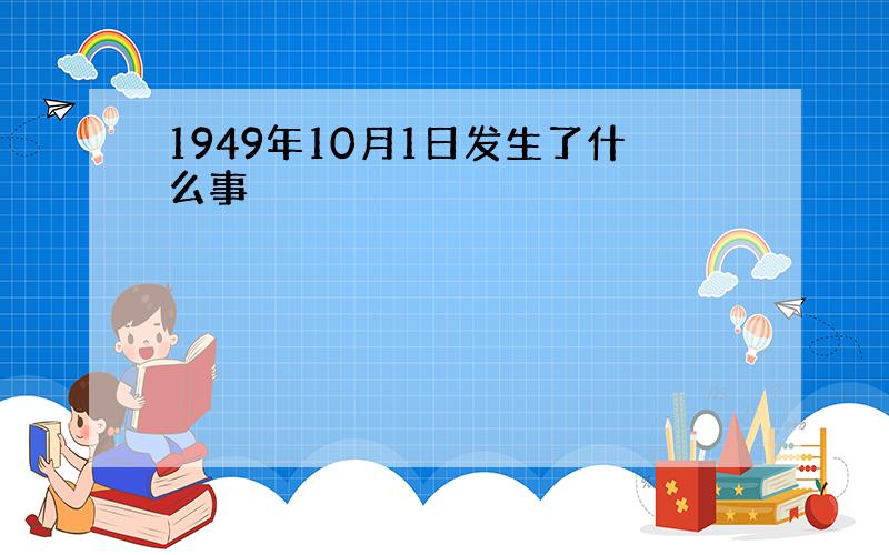 1949年10月1日发生了什么事