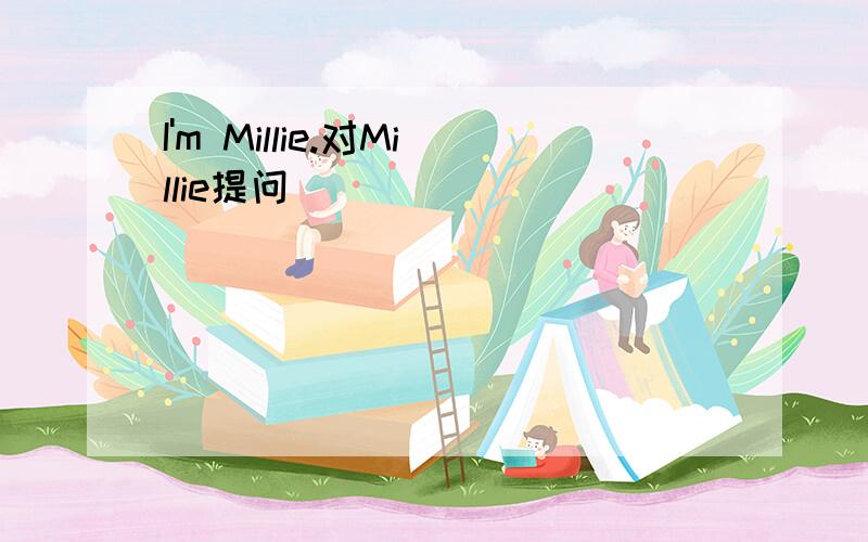 I'm Millie.对Millie提问