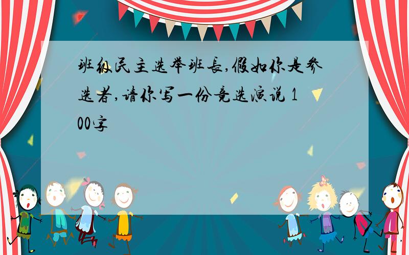 班级民主选举班长,假如你是参选者,请你写一份竞选演说 100字