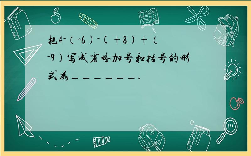 把4－（-6)－(+8)+（－9）写成省略加号和括号的形式为______.