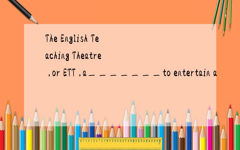 The English Teaching Theatre ,or ETT ,a_______to entertain a