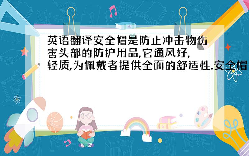 英语翻译安全帽是防止冲击物伤害头部的防护用品,它通风好,轻质,为佩戴者提供全面的舒适性.安全帽一般以醒目的颜色为宜.