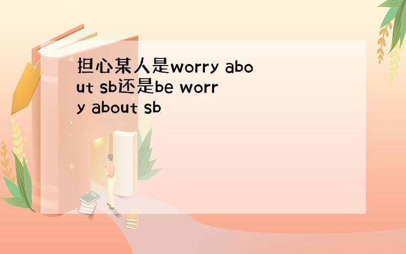 担心某人是worry about sb还是be worry about sb